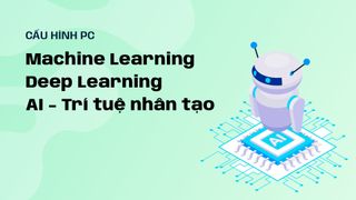 Cấu hình PC cho Machine Learning / Deep Learning / AI - Trí tuệ nhân tạo