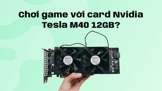 Chơi game với card Nvidia Tesla M40 12GB hiệu năng xấp xỉ GTX Titan X với giá chỉ 1/3?