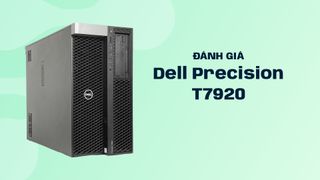 Đánh giá Dell Precision T7920 - Workstation khủng từ Dell