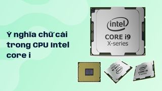 Ý nghĩa chữ cái trong CPU Intel core i